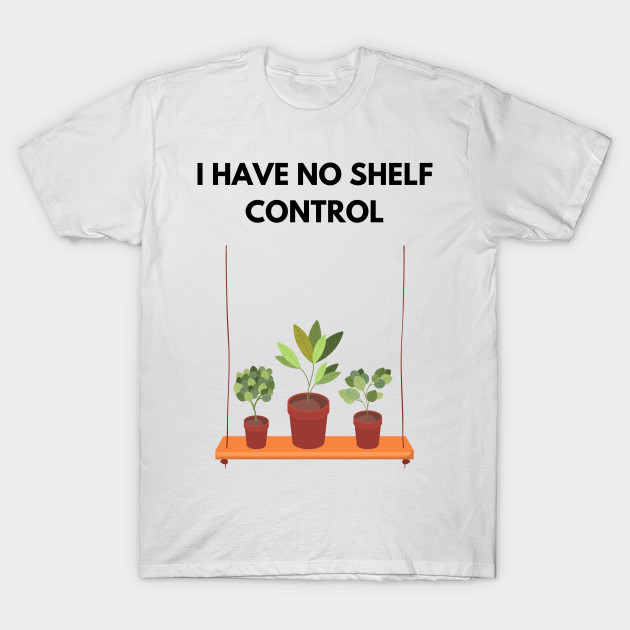 I Have No Shelf Control Plant Lover Plant Mom Plants by olivetees